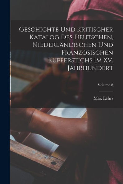 Geschichte Und Kritischer Katalog Des Deutschen, Niederländischen Und Französischen Kupferstichs Im Xv. Jahrhundert; Volume 8 (German Edition) - 9781019055496