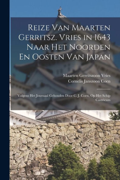Reize Van Maarten Gerritsz. Vries In 1643 Naar Het Noorden En Oosten Van Japan: Volgens Het Journaal Gehouden Door C. J. Coen, Op Het Schip Castricum (Dutch Edition) - 9781019056400
