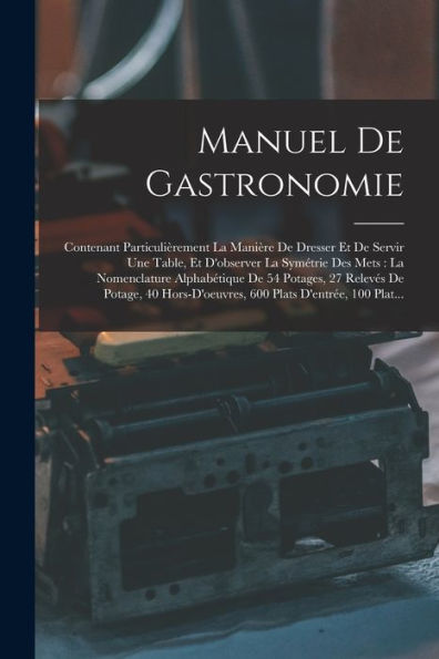 Manuel De Gastronomie: Contenant Particulièrement La Manière De Dresser Et De Servir Une Table, Et D'Observer La Symétrie Des Mets: La Nomenclature ... Plats D'Entrée, 100 Plat... (French Edition) - 9781019056516