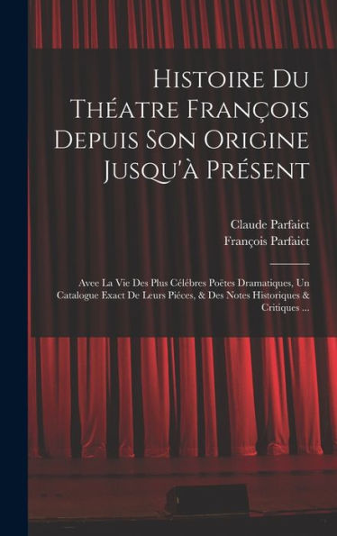 Histoire Du Théatre François Depuis Son Origine Jusqu'À Présent: Avee La Vie Des Plus Célébres Poëtes Dramatiques, Un Catalogue Exact De Leurs Piéces, ... Historiques & Critiques ... (French Edition) - 9781019057094