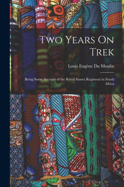 Two Years On Trek: Being Some Account Of The Royal Sussex Regiment In South Africa - 9781019057773