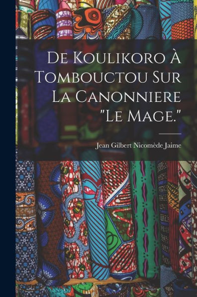 De Koulikoro À Tombouctou Sur La Canonniere "Le Mage." (French Edition) - 9781019058183