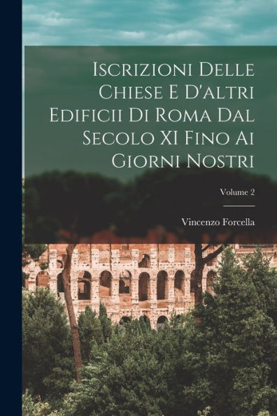 Iscrizioni Delle Chiese E D'Altri Edificii Di Roma Dal Secolo Xi Fino Ai Giorni Nostri; Volume 2 (Italian Edition) - 9781019058206