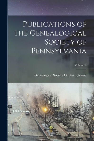 Publications Of The Genealogical Society Of Pennsylvania; Volume 6 - 9781019058503
