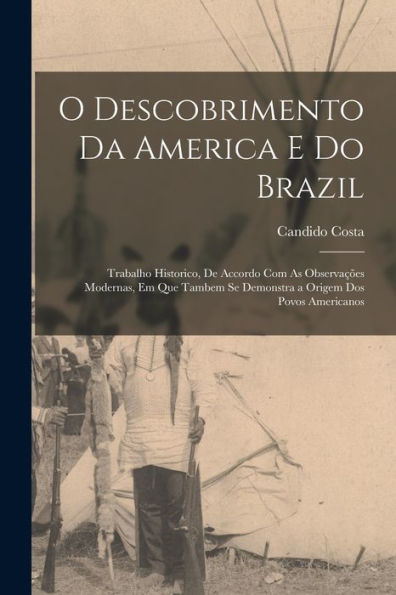 O Descobrimento Da America E Do Brazil: Trabalho Historico, De Accordo Com As Observações Modernas, Em Que Tambem Se Demonstra A Origem Dos Povos Americanos (Portuguese Edition) - 9781019058732