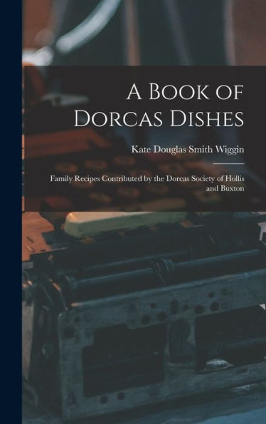 A Book Of Dorcas Dishes: Family Recipes Contributed By The Dorcas Society Of Hollis And Buxton - 9781019058824