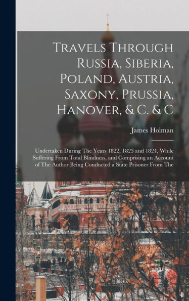 Travels Through Russia, Siberia, Poland, Austria, Saxony, Prussia, Hanover, & C. & C: Undertaken During The Years 1822, 1823 And 1824, While Suffering ... Being Conducted A State Prisoner From The - 9781019059104