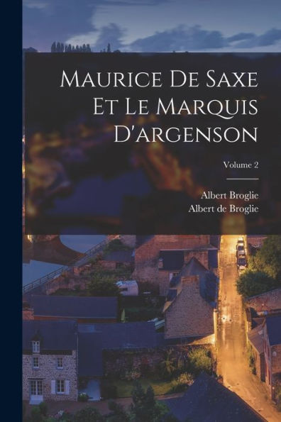 Maurice De Saxe Et Le Marquis D'Argenson; Volume 2 (French Edition) - 9781019059760