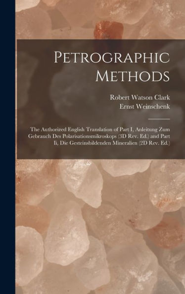 Petrographic Methods: The Authorized English Translation Of Part I, Anleitung Zum Gebrauch Des Polarisationsmikroskops (3D Rev. Ed.) And Part Ii, Die Gesteinsbildenden Mineralien (2D Rev. Ed.) - 9781019059807
