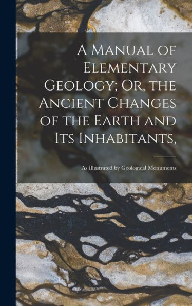 A Manual Of Elementary Geology; Or, The Ancient Changes Of The Earth And Its Inhabitants,: As Illustrated By Geological Monuments - 9781019060339