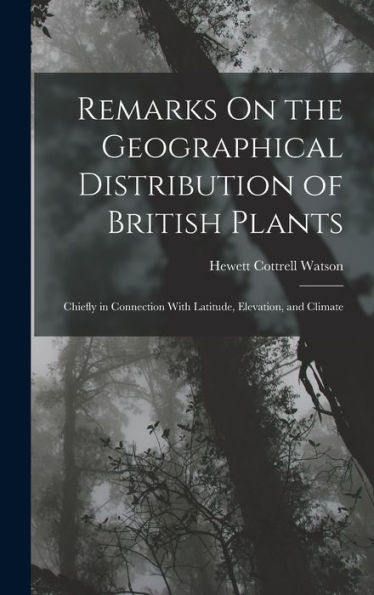 Remarks On The Geographical Distribution Of British Plants; Chiefly In Connection With Latitude, Elevation, And Climate - 9781019060957