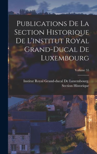 Publications De La Section Historique De L'Institut Royal Grand-Ducal De Luxembourg; Volume 55 (French Edition) - 9781019061503