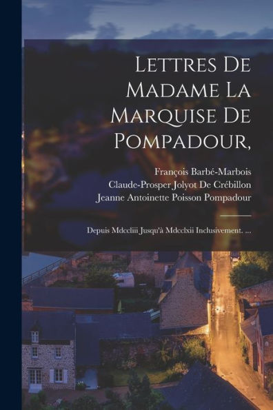 Lettres De Madame La Marquise De Pompadour,: Depuis Mdccliii Jusqu'À Mdcclxii Inclusivement. ... (French Edition) - 9781019062159