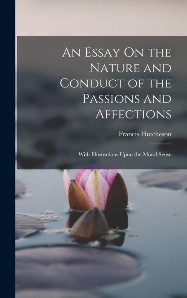 An Essay On The Nature And Conduct Of The Passions And Affections: With Illustrations Upon The Moral Sense - 9781019063040