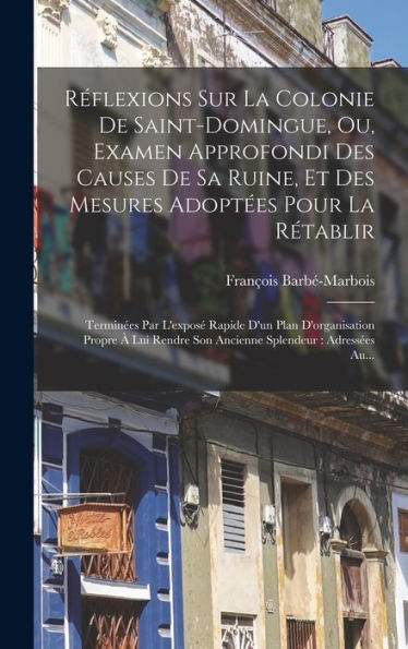 Réflexions Sur La Colonie De Saint-Domingue, Ou, Examen Approfondi Des Causes De Sa Ruine, Et Des Mesures Adoptées Pour La Rétablir: Terminées Par ... Splendeur: Adressées Au... (French Edition) - 9781019063071