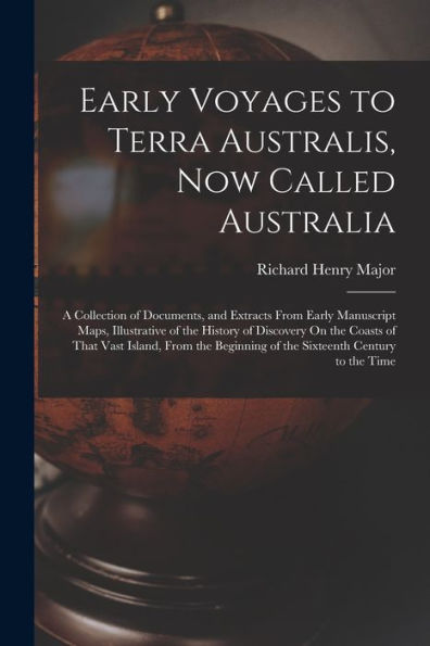 Early Voyages To Terra Australis, Now Called Australia: A Collection Of Documents, And Extracts From Early Manuscript Maps, Illustrative Of The ... Of The Sixteenth Century To The Time - 9781019064450