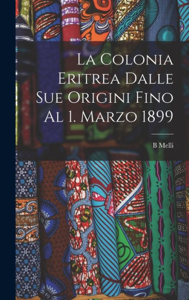 La Colonia Eritrea Dalle Sue Origini Fino Al 1. Marzo 1899 (Italian Edition) - 9781019065112
