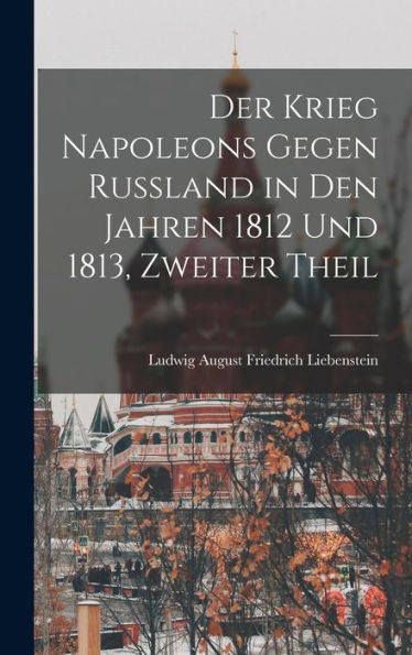 Der Krieg Napoleons Gegen Rußland In Den Jahren 1812 Und 1813, Zweiter Theil (German Edition) - 9781019067703