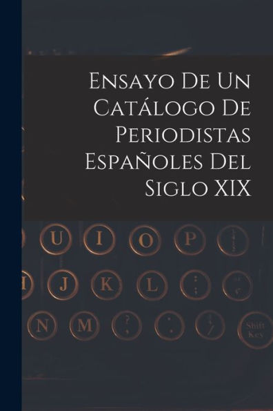 Ensayo De Un Catálogo De Periodistas Españoles Del Siglo Xix (Spanish Edition) - 9781019067956
