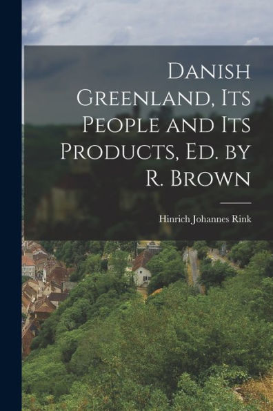 Danish Greenland, Its People And Its Products, Ed. By R. Brown - 9781019068717