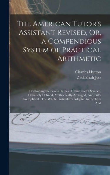 The American Tutor's Assistant Revised, Or, A Compendious System Of Practical Arithmetic: Containing The Several Rules Of That Useful Science, ... Whole Particularly Adapted To The Easy And - 9781019069578