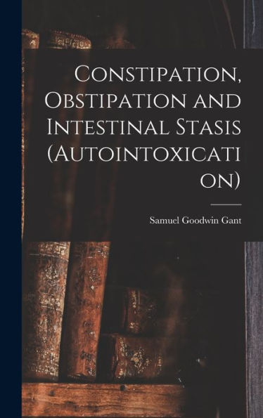 Constipation, Obstipation And Intestinal Stasis (Autointoxication) - 9781019069967