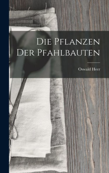Die Pflanzen Der Pfahlbauten (German Edition) - 9781019070970