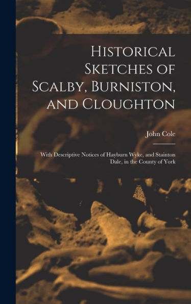 Historical Sketches Of Scalby, Burniston, And Cloughton: With Descriptive Notices Of Hayburn Wyke, And Stainton Dale, In The County Of York - 9781019071076