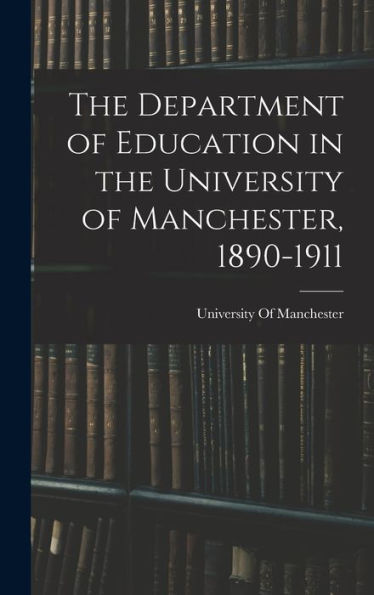The Department Of Education In The University Of Manchester, 1890-1911 - 9781019071199