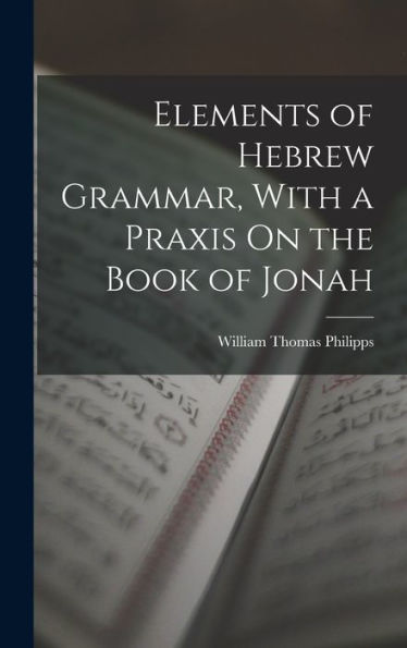 Elements Of Hebrew Grammar, With A Praxis On The Book Of Jonah - 9781019071397