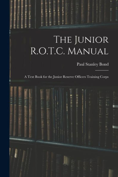 The Junior R.O.T.C. Manual: A Text Book For The Junior Reserve Officers Training Corps - 9781019072219