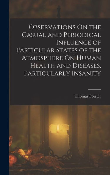 Observations On The Casual And Periodical Influence Of Particular States Of The Atmosphere On Human Health And Diseases, Particularly Insanity - 9781019073711