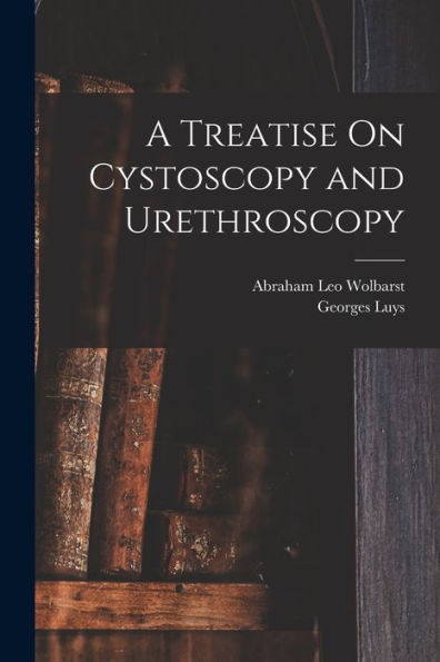A Treatise On Cystoscopy And Urethroscopy - 9781019074336