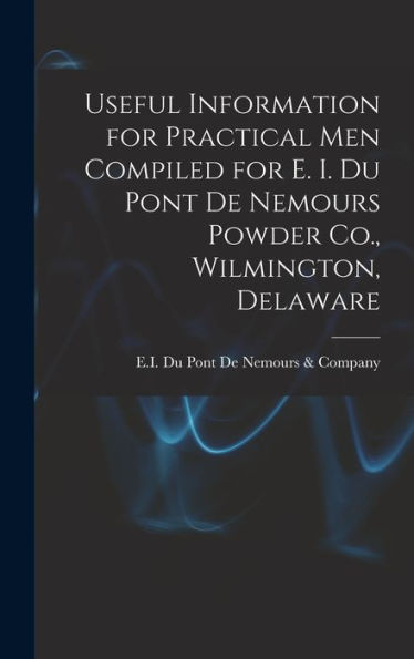 Useful Information For Practical Men Compiled For E. I. Du Pont De Nemours Powder Co., Wilmington, Delaware - 9781019075197