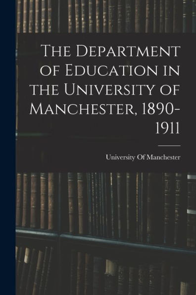 The Department Of Education In The University Of Manchester, 1890-1911 - 9781019076019