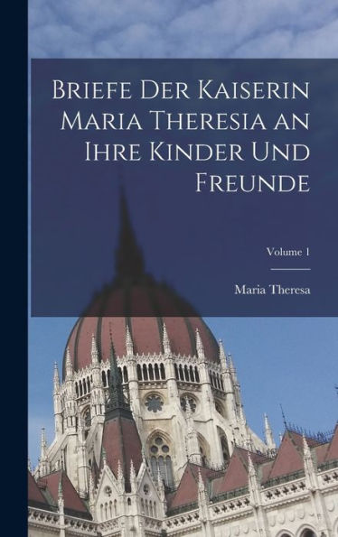Briefe Der Kaiserin Maria Theresia An Ihre Kinder Und Freunde; Volume 1 (Multilingual Edition)