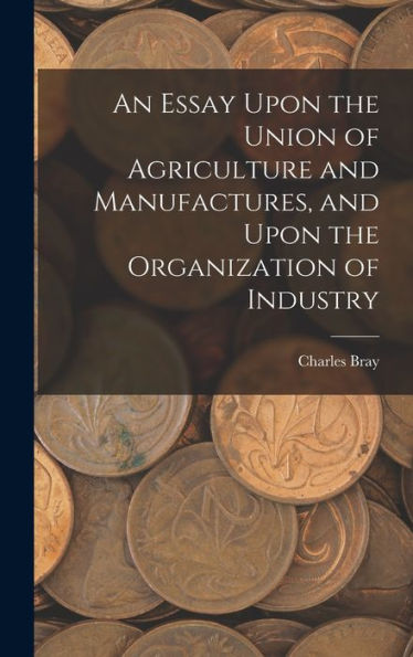An Essay Upon The Union Of Agriculture And Manufactures, And Upon The Organization Of Industry