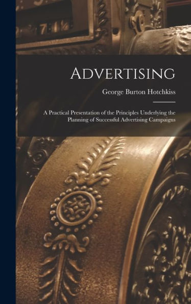 Advertising: A Practical Presentation Of The Principles Underlying The Planning Of Successful Advertising Campaigns