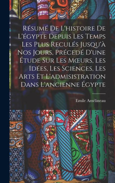 Résumé De L'Histoire De L'Égypte Depuis Les Temps Les Plus Reculés Jusqu'À Nos Jours, Précedé D'Une Étude Sur Les Moeurs, Les Idées, Les Sciences, Les ... Dans L'Ancienne Égypte (French Edition)