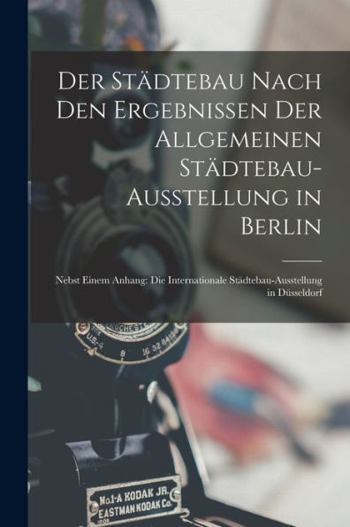 Der Städtebau Nach Den Ergebnissen Der Allgemeinen Städtebau-Ausstellung In Berlin: Nebst Einem Anhang: Die Internationale Städtebau-Ausstellung In Düsseldorf (German Edition) - 9781019080412