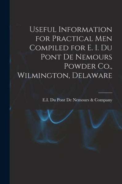 Useful Information For Practical Men Compiled For E. I. Du Pont De Nemours Powder Co., Wilmington, Delaware - 9781019080481