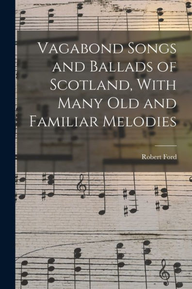 Vagabond Songs And Ballads Of Scotland, With Many Old And Familiar Melodies - 9781019080757