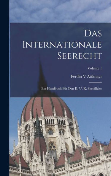 Das Internationale Seerecht: Ein Handbuch Für Den K. U. K. Seeofficier; Volume 1 (German Edition)