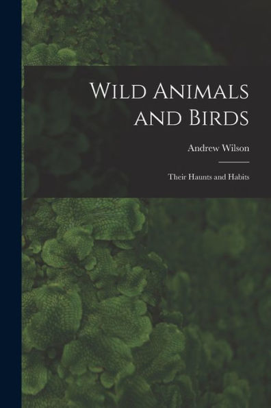 Wild Animals And Birds: Their Haunts And Habits