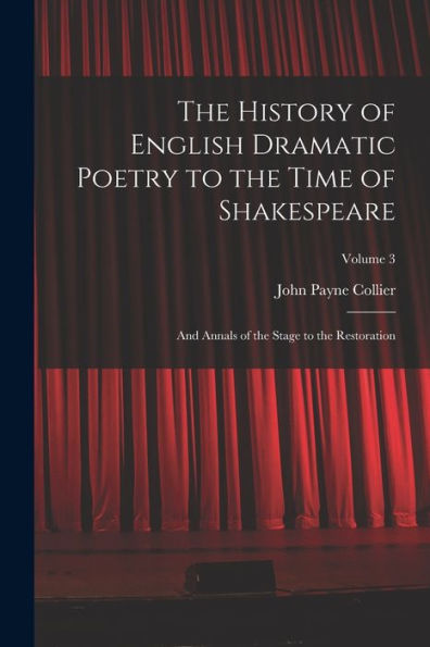 The History Of English Dramatic Poetry To The Time Of Shakespeare: And Annals Of The Stage To The Restoration; Volume 3