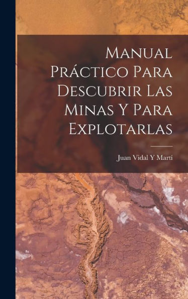 Manual Práctico Para Descubrir Las Minas Y Para Explotarlas (Spanish Edition)
