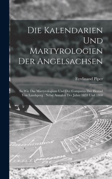 Die Kalendarien Und Martyrologien Der Angelsachsen: So Wie Das Martyrologium Und Der Computus Der Herrad Von Landsperg: Nebst Annalen Der Jahre 1859 Und 1860 (German Edition)