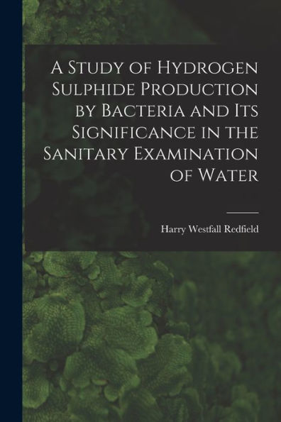 A Study Of Hydrogen Sulphide Production By Bacteria And Its Significance In The Sanitary Examination Of Water