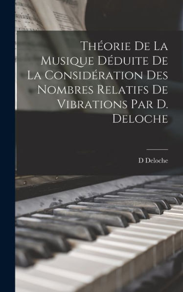 Théorie De La Musique Déduite De La Considération Des Nombres Relatifs De Vibrations Par D. Deloche (French Edition)