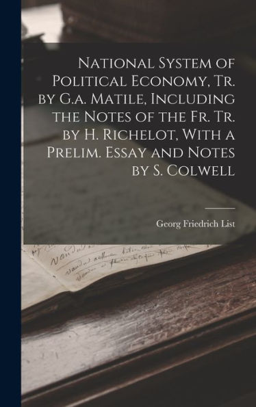 National System Of Political Economy, Tr. By G.A. Matile, Including The Notes Of The Fr. Tr. By H. Richelot, With A Prelim. Essay And Notes By S. Colwell